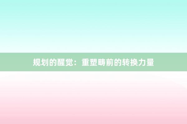 规划的醒觉:重塑畴前的转换力量